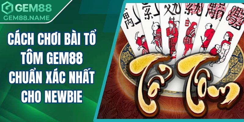Cách Chơi Bài Tổ Tôm Gem88 Chuẩn Xác Nhất Cho Newbie 4 cách chơi bài tổ tôm Gem88
